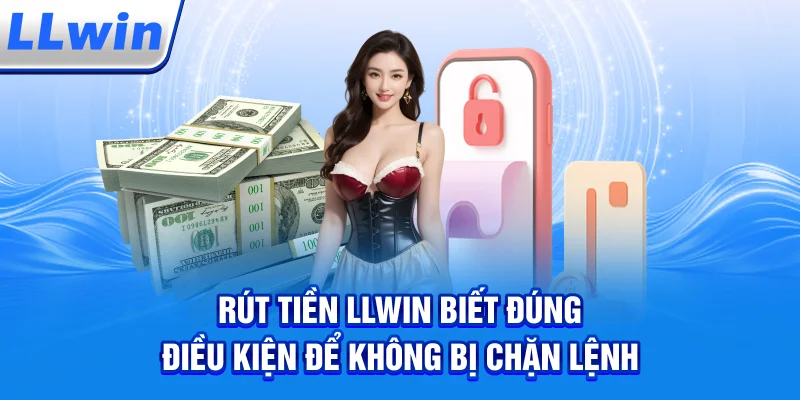 Rút Tiền LLWIN – Biết Đúng Điều Kiện Để Không Bị Chặn Lệnh